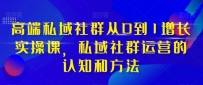 高端私域社群运营之道：从0到1实现增长，掌握实战技巧和方法