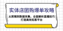 实体店-团购爆单攻略：从剪辑到数据采集，全面解析直播技巧，打造高效…