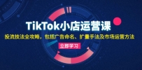 TikTok小店运营课：投流技法全攻略，包括广告命名 扩量手法及市场运营方法