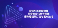 实体引流变现课程；抖音商业化账号创建；爆款短视频打造与发布技巧
