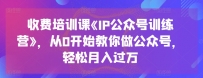 收费培训课《IP公众号训练营》，从0开始教你做公众号，轻松月入过万