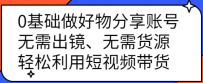 0基础做好物分享账号：无需出镜、无需货源，轻松利用短视频带货