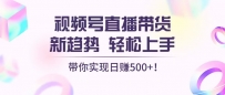 视频号直播带货新趋势，轻松上手，带你实现日赚500+