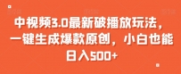 中视频3.0最新破播放玩法，一键生成爆款原创，小白也能日入500+【揭秘】