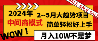 2024年2–5月大趋势项目，利用中间商模式，简单轻松好上手，轻松月入10W…