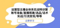 运营型主播全体系实战特训营，账号准备/直播搭建/选品/话术实战/引流变现/等等