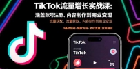 TikTok流量增长实战课：涵盖账号注册、流量获取、内容制作到商业变现