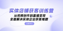 实体店铺获客特训营：从视频创作到直播变现，全面解决实体企业获客难题