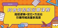 抖音短视频运营课程，底层逻辑+定位+方法论，引爆同城流量新高度