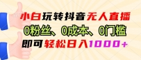 小白玩转抖音无人直播，0粉丝、0成本、0门槛，轻松日入1000+