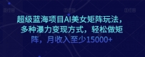 蓝海项目超级AI美女矩阵玩法，多种瀑利变现方式，轻松做矩阵，月收入至少15000+【揭秘】