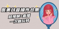 美业全干货·生美·医美抖音操作合集，短视频+直播，一次就玩转