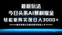 最新今日头条AI暴利掘金玩法，轻松矩阵日入3000+