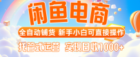 闲鱼电商全自动铺货，新手小白可直接操作，托管式运营，日收1000+