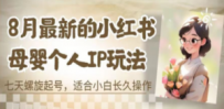 8月最新的小红书母婴个人IP玩法，七天螺旋起号 小白长久操作(附带全部教程)