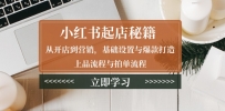 小红书起店秘籍：从开店到营销，基础设置与爆款打造、上品流程与拍单流程