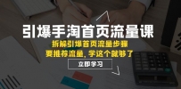 手淘首页流量引爆课程揭秘：拆解核心权重与推荐逻辑，轻松提升流量效果【必看】