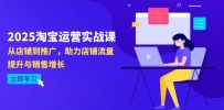 2025淘宝运营实战课-4月更新：从店铺到推广，助力店铺流量提升与销售增长