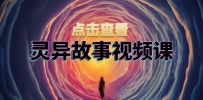 灵异故事视频课：文案、剪辑流程、画面处理及封面制作，助力创作者盈利