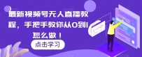 最新视频号无人直播课程，手把手教你从零到1怎么做！