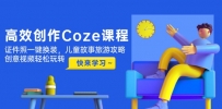 高效创作Coze课程，证件照一键换装，儿童故事旅游攻略，创意视频轻松玩转