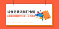抖音男装-混剪打卡营，0基础在家兼职可以做，上手简单