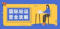 国际站运营全攻略：涵盖日常运营到数据分析，助力打造高效运营思路