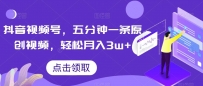 抖音视频号玩法，5分钟1条原创视频，轻松月入30000+【独家秘诀，传授赚钱方法】