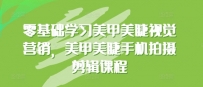 0基础学习美甲美睫视觉营销，美甲美睫手机拍摄剪辑完整课程