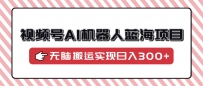 视频号AI机器人蓝海项目，操作简单适合0基础小白，无脑搬运实现日入300+