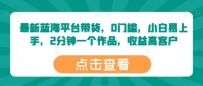 最新蓝海平台带货，0门槛，小白易上手，2分钟一个作品，收益高【揭秘】