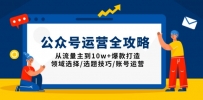 公众号运营全攻略：从流量主到10w+爆款打造，领域选择/选题技巧/账号运营