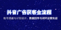 抖音广告获客全流程，账号搭建与计划设计，数据回传与闭环运营实战