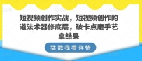 短视频创作实战指南，短视频创作的道法术器修底层，破卡点磨手艺拿结果