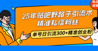 25年贴吧野路子引流术，精准私信粉丝，单号日引流300+精准创业粉