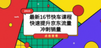 2023最新16节快车课程，快速提升京东流量，冲刺销量