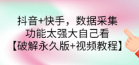 抖音+快手，数据采集，功能太强大自己看【破解永久版+视频教程】