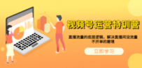 视频号运营特训营，直播流量的底层逻辑，解决直播间没流量，不开单的窘境