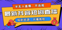 最新抖音短剧半无人直播，不违规日入500+