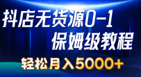 抖店无货源0到1详细实操教程：轻松月入5000+（7节）