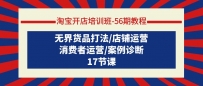 淘宝开店培训课-第56期教程：无界货品打法/店铺运营/消费者运营/案例诊断