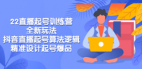 2022直播起号训练营-全新玩法，抖音直播起号算法逻辑，精准设计起号爆品