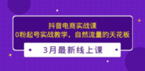 3月最新抖音电商实战课：0粉起号实战教学，自然流量的天花板