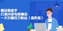 爆品操盘手-打造抖音电商爆品：一天引爆百万粉丝（高阶版）