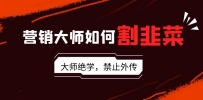 揭秘营销大师如何割韭菜：流量大师/讲故事大师/话术大师/卖货大师/成交大师