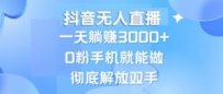 抖音无人直播，一天躺赚3000+，0粉手机就能做，新手小白均可操作