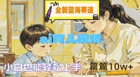 全新蓝海赛道-AI育儿视频，小白也能轻松上手，篇篇10W+【揭秘】
