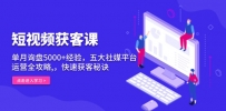 短视频获客课，单月询盘5000+经验，五大社媒平台运营全攻略,，快速获客…
