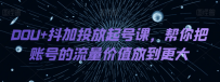 DOU+抖加投放起号课，帮你把账号的流量价值放到更大