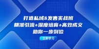 打造私域&发售实操班：精准引流+深度培育+高效成交，助你一步到位